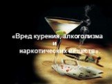 «Вред курения, алкоголизма и наркотических веществ».
