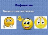 Рефлексия. Покажите свое настроение: