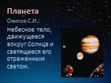 Планета. Ожегов С.И.: Небесное тело, движущееся вокруг Солнца и светящееся его отраженным светом.