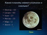 Какие планеты имеют спутники и сколько? Юпитер – 63 Сатурн – 60 Уран – 27 Нептун – 13 Марс – 2 Земля - 1. Луна