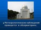 Метеорологические наблюдения проводятся в обсерваториях.