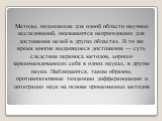 Методы, подходящие для одной области научных исследований, оказываются непригодными для достижения целей в других областях. В то же время многие выдающиеся достижения — суть следствия переноса методов, хорошо зарекомендовавших себя в одних науках, в другие науки. Наблюдаются, таким образом, противоп