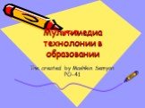 Мультимедиа технолонии в образовании. The created by Mashkin Semyon PO-41