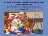Развитие сенсорных способностей посредством дидактических игр (детей раннего и младшего дошкольного возраста)