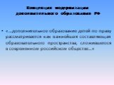 Концепция модернизации дополнительного образования РФ. «…дополнительное образование детей по праву рассматривается как важнейшая составляющая образовательного пространства, сложившегося в современном российском обществе…»