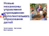 Новые механизмы управления учреждением дополнительного образования детей Золотарева Ангелина Викторовна