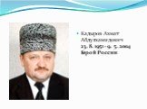 Кадыров Ахмат Абдулхамидович 23. 8. 1951 - 9. 5. 2004 Герой России