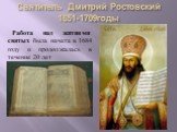 Святитель Дмитрий Ростовский 1651-1709годы. Работа над житиями святых была начата в 1684 году и продолжалась в течение 20 лет