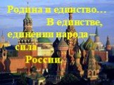 Родина и единство… В единстве, единении народа – сила России.