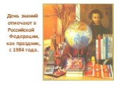 День знаний отмечают в Российской Федерации, как праздник, с 1984 года.