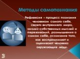 Методы самопознания. Рефлексия – процесс познания человеком самого себя, своего внутреннего мира, анализ собственных мыслей и переживаний, размышления о самом себе, осознание того, как воспринимают и оценивают человека окружающие люди.