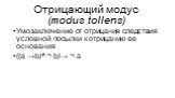 Отрицающий модус (modus tollens). Умозаключение от отрицания следствия условной посылки к отрицанию ее основания ((а →b)^ ¬ b)→ ¬ a