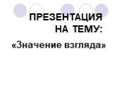 ПРЕЗЕНТАЦИЯ НА ТЕМУ: «Значение взгляда»