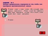 ЗАДАНИЕ № 4 Запиши предложения, переделав их так, чтобы они приобрели противоположный смысл. В первом классе я плохо учился. Мои тетради были грязные, неряшливые. Почерк у меня был небрежный. Мама очень переживала за меня. Из-за этого у меня всегда было плохое настроение. В первом…