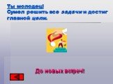 Ты молодец! Сумел решить все задачи и достиг главной цели. До новых встреч!