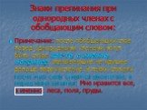 Примечание: после обобщающих слов перед однородными членами могут быть слова как-то, а именно, например, указывающие на идущее дальше перечисление. В таких случаях после этих слов ставится двоеточие, а перед ними запятая: Мне нравится все, а именно: леса, поля, пруды.