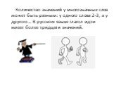 Количество значений у многозначных слов может быть разным: у одного слова 2-3, а у другого… В русском языке глагол идти имеет более тридцати значений.