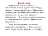 Важный вывод. В русском языке есть слова, называющие только один какой-нибудь предмет. Например, слово … обозначает резинку для стирания нарисованного или написанного. Только этот предмет называется… . То же самое можно сказать и о словах карандаш, пальто . Такие слова называются … . Слова, которые 