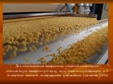 Для изготовление макаронных изделий используют специальную макаронную муку, муку пшеничную высшего и 1-го сортов с высоким содержанием клейковины (не менее 28%)