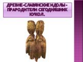 Древне-славянские идолы - прародители сегодняшних кукол.