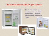Холодильники бывают трёх видов: Среднетемпературные камеры для хранения продуктов в течение нескольких часов или дней.