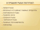 В продажу рыба поступает: ЖИВАЯ РЫБА ВЯЛЕНЫЕ И СУШЕНЫЕ РЫБНЫЕ ПРОДУКТЫ МОРОЖЕННАЯ РЫБА РЫБНОЕ ФИЛЕ СОЛЕНАЯ РЫБА КОПЧЕНАЯ РЫБА РЫБНЫЕ ПОЛУФАБРИКАТЫ КОНСЕРВЫ