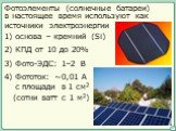 Фотоэлементы (солнечные батареи). в настоящее время используют как источники электроэнергии. 1) основа – кремний (Si). 2) КПД от 10 до 20% 3) Фото-ЭДС: 1–2 В. 4) Фототок: ~0,01 А с площади в 1 см2. (сотни ватт с 1 м2)
