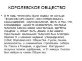 КОРОЛЕВСКОЕ ОБЩЕСТВО. В те годы телескопы были модны не меньше “философского камня”, ими интересовались самые широкие круги населения. Весть о том, что в Кэмбридже какой-то изобретатель построил телескоп совсем новой конструкции, достигла Лондона и, может быть, дошла и до короля. Присланный маленьки