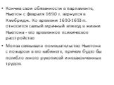 Кончив свои обязанности в парламенте, Ньютон с февраля 1690 г. вернулся в Кэмбридж. Ко времени 1690-1693 гг. относится самый мрачный эпизод в жизни Ньютона - его временное психическое расстройство Молва связывала помешательство Ньютона с пожаром в его кабинете, причем будто бы погибло много рукописе