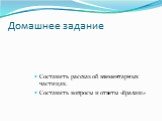 Домашнее задание. Составить рассказ об элементарных частицах. Составить вопросы и ответы «Ералаш»