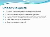 Опрос учащихся. 1. Какие элементарные частицы вы знаете? 2. Что означает термин «элементарный»? 3. Существуют ли другие элементарные частицы? 4. Чем они могут отличаться? 5. Как это можно узнать?