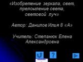 «Изобретение зеркала, свет, преломление света, световой луч» Автор: Данилов Илья 8 «А» Учитель: Степанюк Елена Александровна