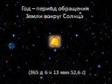 Год – период обращения Земли вокруг Солнца. (365 д 6 ч 13 мин 52,6 с)
