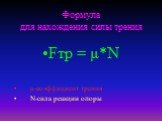 Формула для нахождения силы трения. Fтр = μ*N μ-коэффициент трения N-сила реакции опоры