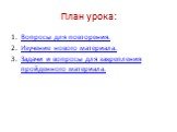 План урока: Вопросы для повторения. Изучение нового материала. Задачи и вопросы для закрепления пройденного материала.