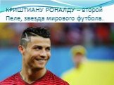 КРИШТИАНУ РОНАЛДУ – второй Пеле, звезда мирового футбола.