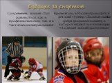 Будущее за спортом. Со временем, хоккей стал развиваться, как в профессиональном, так и в тактическом направлениях. Кроме этого, в России проводится детский турнир «Золотая шайба» среди дворовых команд, в котором играют все желающие, что делает хоккей доступным.