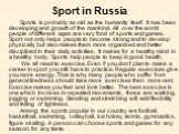 Sport in Russia. Sports is probably as old as the humanity itself. It has been developing and growth of the mankind. All over the world people of different ages are very fond of sports and games. Sport not only helps people to become strong and to develop physically but also makes them more organize