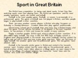 The British have a reputation for being mad about sports. In fact they like watching sports more then playing them. The British are spectators and the most popular spectators sports are cricket and football. Football is the most popular game. Football, or soccer, is an example of a professional game