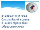 23 апреля 1951 года Олимпийский комитет в нашей стране был образован снова