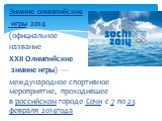 Зимние олимпийские игры 2014 (официальное название XXII Олимпийские зимние игры) — международное спортивное мероприятие, проходившее в российском городе Сочи с 7 по 23 февраля 2014года