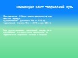 Иммануил Кант: творческий путь. Все творчество И. Канта можно разделить на два больших периода: • докритический (до начала 70-х гг. XVIII в.); • критический (начало 70-х гг. XVIII в. и до 1804 г.). Кант удачно развивает критический подход, но в дальнейшем его труды также критикуются по терминологии 