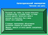 Категорический императив Человек как цель. Поступай так, чтобы ты всегда относился к человечеству и в своём лице, и в лице всякого другого также как к цели и никогда не относился бы к нему только как к средству. С позиции прагматизма объективное основание морали не существует. Мораль зависит от точк