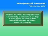 Поступай так, чтобы ты всегда относился к человечеству и в своём лице, и в лице всякого другого также как к цели и никогда не относился бы к нему только как к средству.