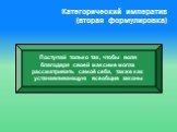 Категорический императив (вторая формулировка). Поступай только так, чтобы воля благодаря своей максиме могла рассматривать самоё себя, также как устанавливающую всеобщие законы