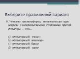 8. Чувство дискомфорта, возникающее при встрече с непривычными сторонами другой культуры – это… a) «культурный ужас» b) «культурный кошмар» c) «культурный бред» d) «культурный шок»