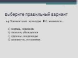 14. Элементами культуры НЕ являются… a) нормы, правила b) знания, убеждения c) группы, индивиды d) ценности, установки