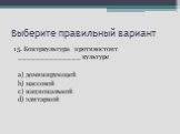 15. Контркультура противостоит ______________ культуре a) доминирующей b) массовой c) национальной d) элитарной