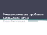 Методологические проблемы современной науки. Макиенко Марина Алексеевна