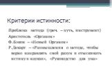 Критерии истинности: Проблема метода (греч. – путь, инструмент) Аристотель «Органон» Ф.Бэкон – «Новый Органон» Р.Декарт – «Размышления о методе, чтобы верно направлять свой разум и отыскивать истину в науках», «Руководство для ума»